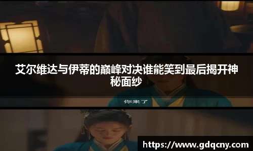 艾尔维达与伊蒂的巅峰对决谁能笑到最后揭开神秘面纱