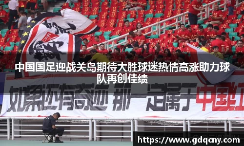 中国国足迎战关岛期待大胜球迷热情高涨助力球队再创佳绩