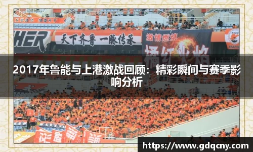2017年鲁能与上港激战回顾：精彩瞬间与赛季影响分析