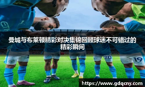 曼城与布莱顿精彩对决集锦回顾球迷不可错过的精彩瞬间